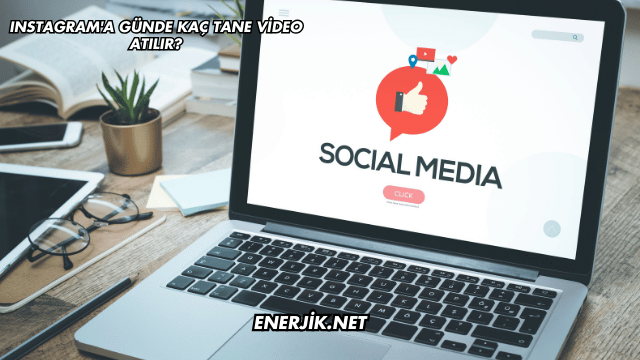 Instagram'a Günde Kaç Tane Video Atılır?