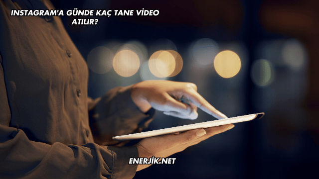Instagram'a Günde Kaç Tane Video Atılır?