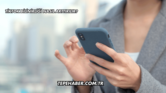 TikTok Bilinirliği Nasıl Arttırılır?