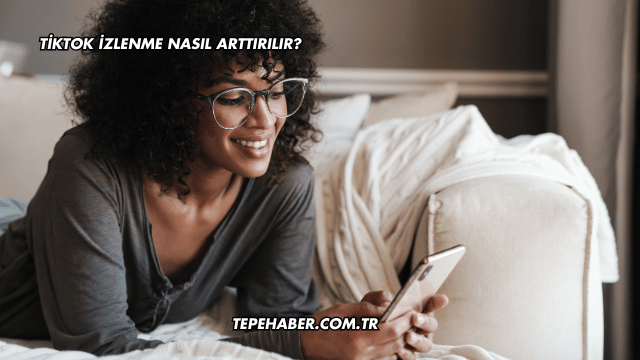 TikTok İzlenme Nasıl Arttırılır?