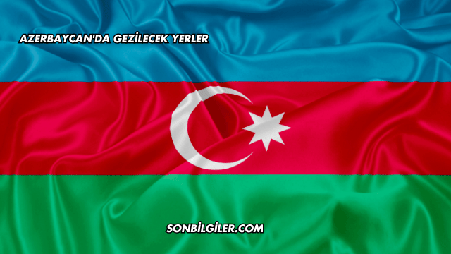 Azerbaycan'da Gezilecek Yerler