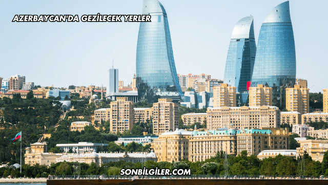 Azerbaycan'da Gezilecek Yerler