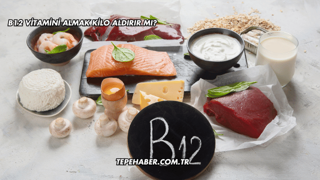 B12 Vitamini Almak Kilo Aldırır mı?