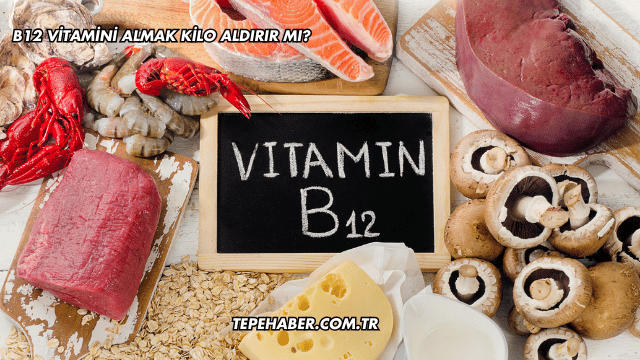 B12 Vitamini Almak Kilo Aldırır mı?
