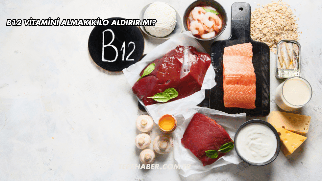 B12 Vitamini Almak Kilo Aldırır mı?