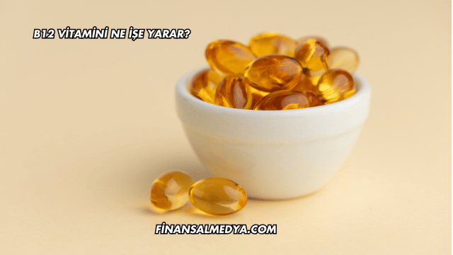 B12 Vitamini Ne İşe Yarar?