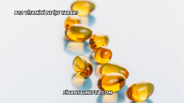 B12 Vitamini Ne İşe Yarar?