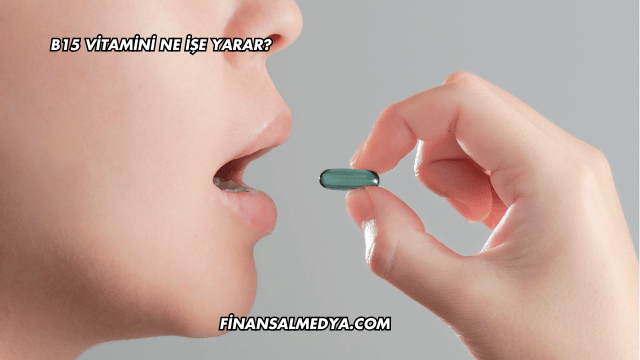 B15 Vitamini Ne İşe Yarar?
