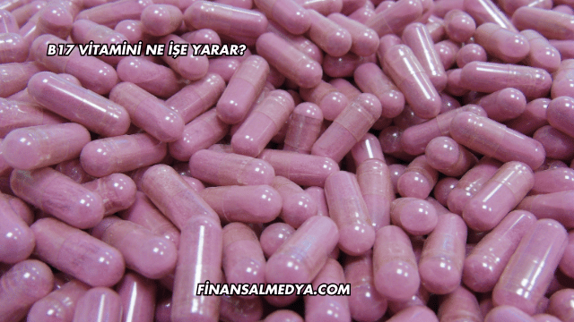 B17 Vitamini Ne İşe Yarar?
