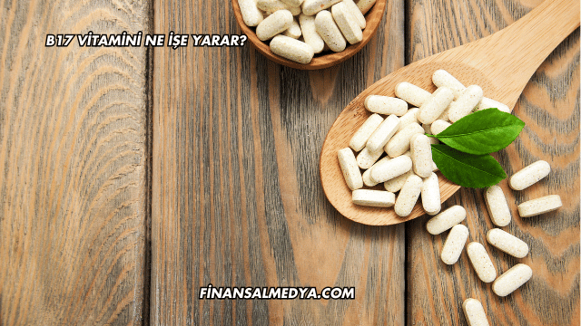B17 Vitamini Ne İşe Yarar?