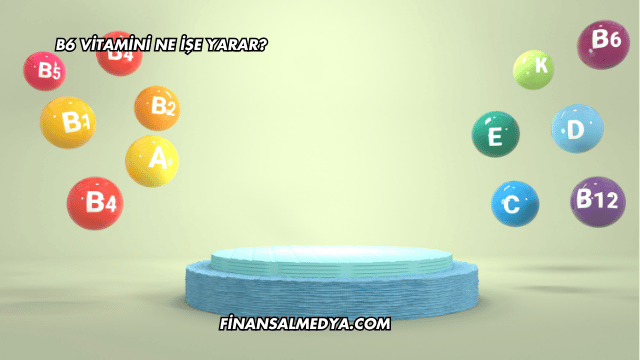 B6 Vitamini Ne İşe Yarar?