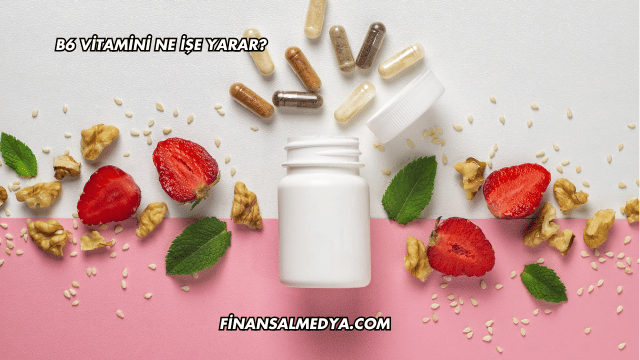 B6 Vitamini Ne İşe Yarar?