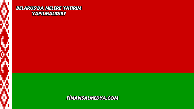 Belarus'da Nelere Yatırım Yapılmalıdır?