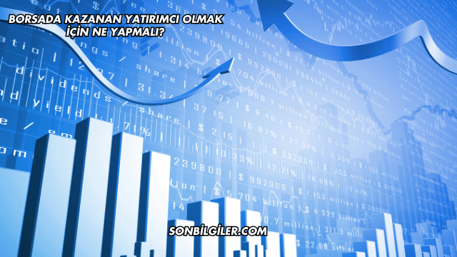 Borsada Kazanan Yatırımcı Olmak için Ne Yapmalı?