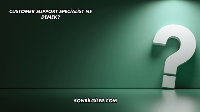 Customer Support Specialist Ne Demek?