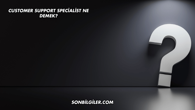 Customer Support Specialist Ne Demek?
