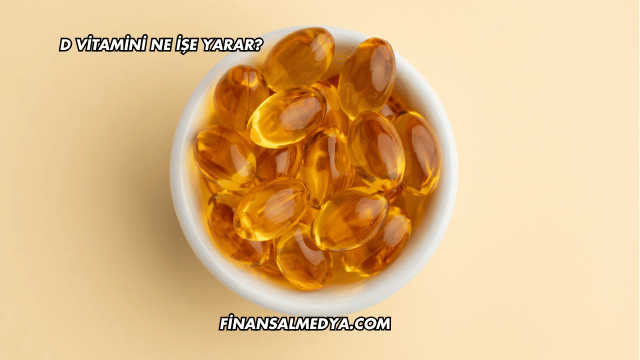 D Vitamini Ne İşe Yarar?