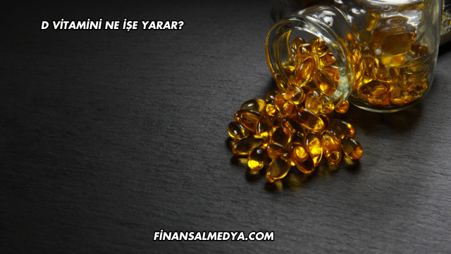 D Vitamini Ne İşe Yarar?