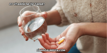 D2 Vitamini Ne İşe Yarar?