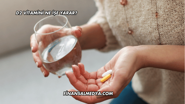 D2 Vitamini Ne İşe Yarar?