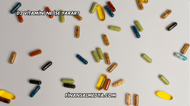 D2 Vitamini Ne İşe Yarar?