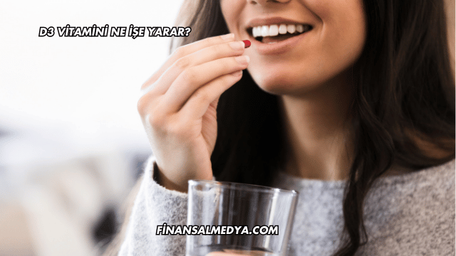 D3 Vitamini Ne İşe Yarar?