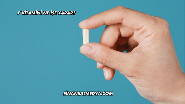 F Vitamini Ne İşe Yarar?