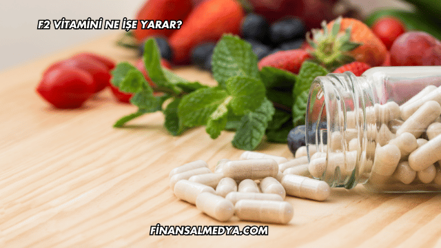 F2 Vitamini Ne İşe Yarar?