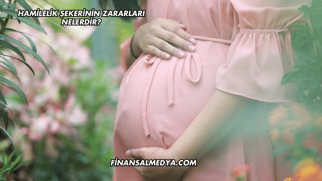 Hamilelik Şekerinin Zararları Nelerdir?