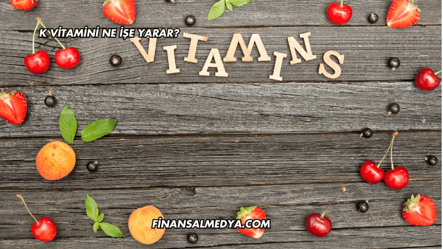 K Vitamini Ne İşe Yarar?
