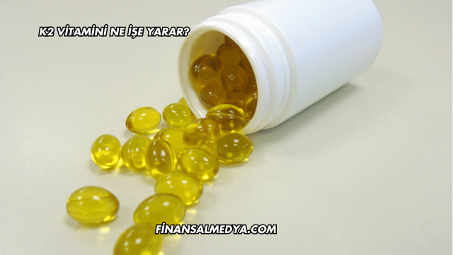 K2 Vitamini Ne İşe Yarar?