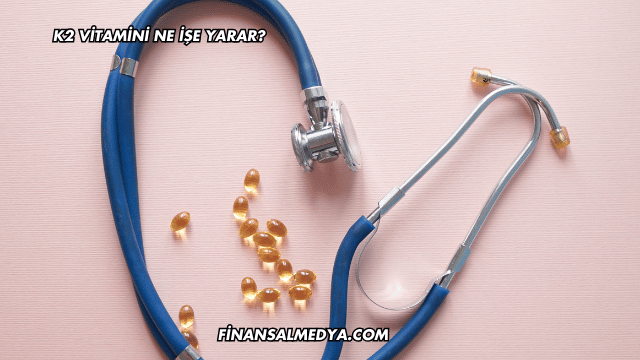 K2 Vitamini Ne İşe Yarar?