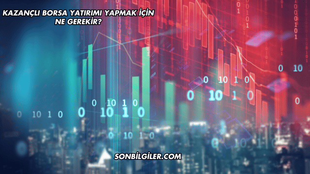 Kazançlı Borsa Yatırımı Yapmak için Ne Gerekir?