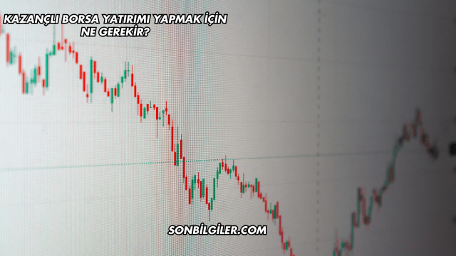 Kazançlı Borsa Yatırımı Yapmak için Ne Gerekir?