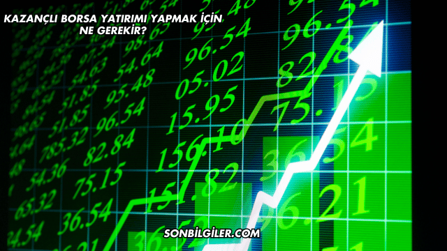 Kazançlı Borsa Yatırımı Yapmak için Ne Gerekir?