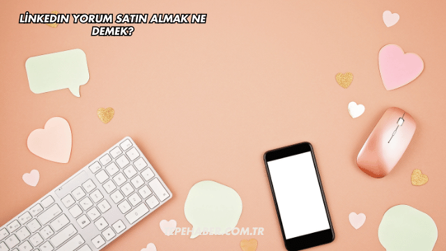 LinkedIn Yorum Satın Almak Ne Demek?