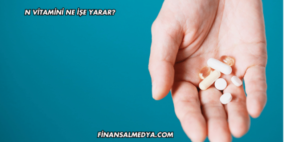 N Vitamini Ne İşe Yarar?