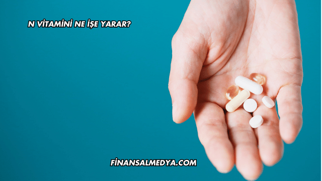 N Vitamini Ne İşe Yarar?