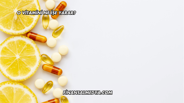 O Vitamini Ne İşe Yarar?