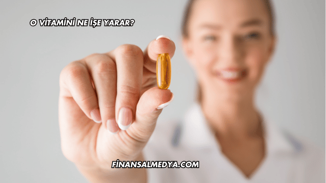 O Vitamini Ne İşe Yarar?