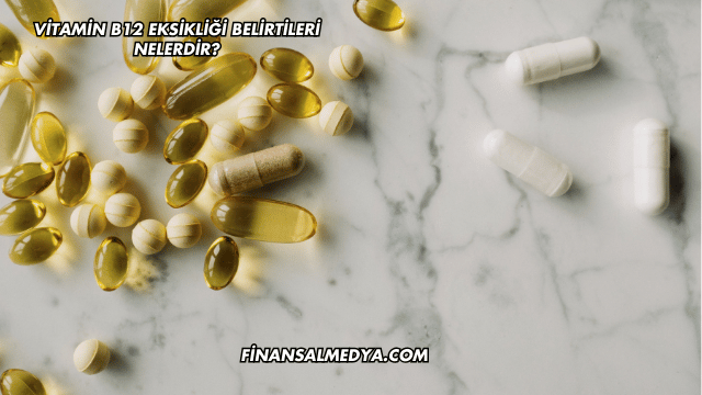 Vitamin B12 Eksikliği Belirtileri Nelerdir?