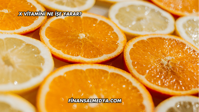 X Vitamini Ne İşe Yarar?