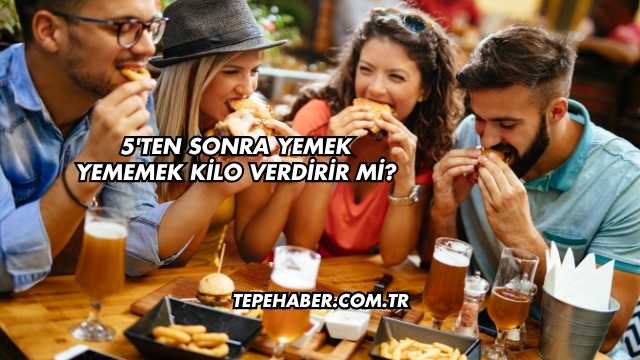 5'ten Sonra Yemek Yememek Kilo Verdirir mi?