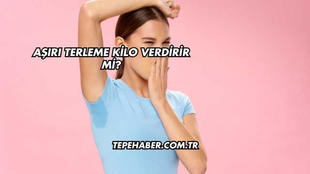 Aşırı Terleme Kilo Verdirir mi?