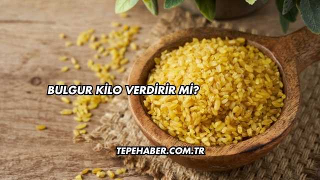 Bulgur Kilo Verdirir mi?
