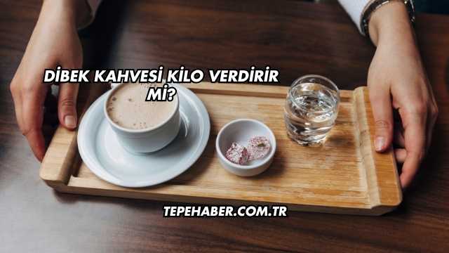 Dibek Kahvesi Kilo Verdirir mi?