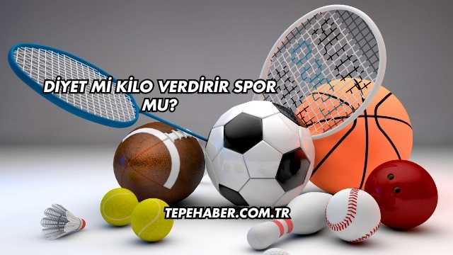 Diyet mi Kilo Verdirir Spor mu?
