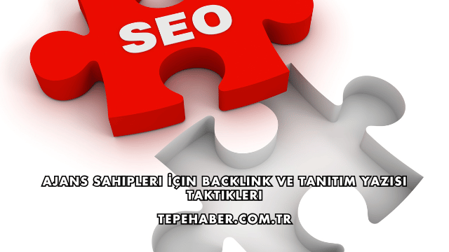 Ajans Sahipleri İçin Backlink ve Tanıtım Yazısı Taktikleri