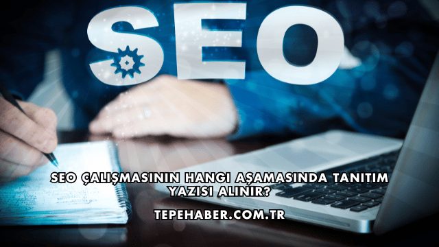 SEO Çalışmasının Hangi Aşamasında Tanıtım Yazısı Alınır?